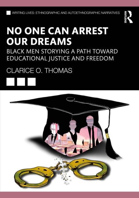 No One Can Arrest Our Dreams : Black Men Storying a Path Toward Educational Justice and Freedom