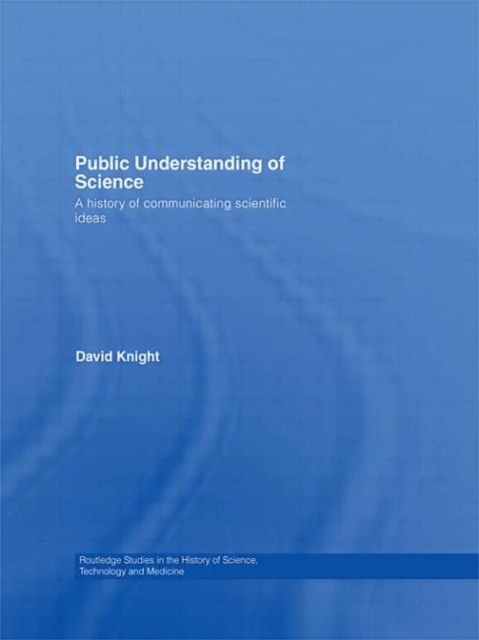 Public Understanding of Science : A History of Communicating Scientific Ideas