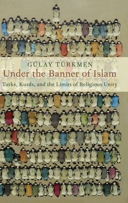 Under the Banner of Islam : Turks, Kurds, and the Limits of Religious Unity