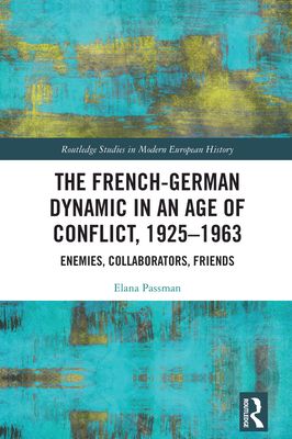 The French-German Dynamic in an Age of Conflict, 1925–1963 : Enemies, Collaborators, Friends