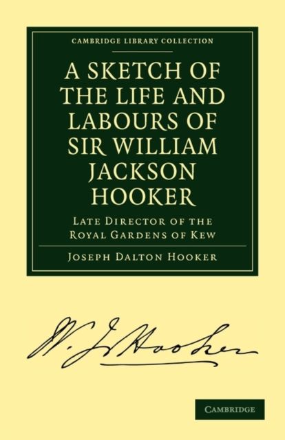 A Sketch of the Life and Labours of Sir William Jackson Hooker, K.H., D.C.L. Oxon., F.R.S., F.L.S., etc. : Late Director of the Royal Gardens of Kew
