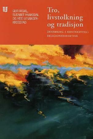 Tro, livstolkning og tradisjon : innføring i kontekstuell religionsdidaktikk