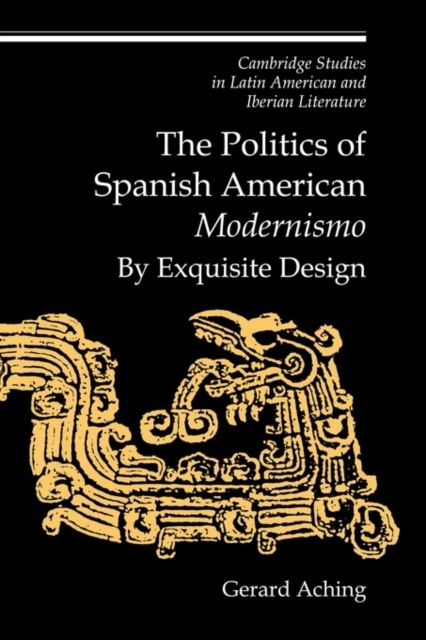 The Politics of Spanish American 'Modernismo' : By Exquisite Design