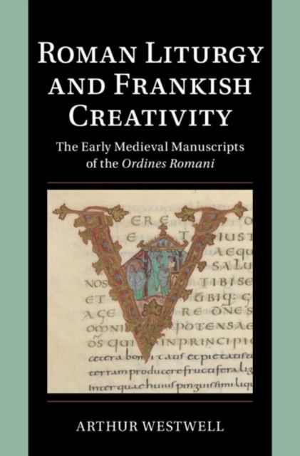 Roman Liturgy and Frankish Creativity : The Early Medieval Manuscripts of the Ordines Romani