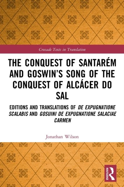The Conquest of Santarem and Goswin’s Song of the Conquest of Alcacer do Sal : Editions and Translations of De expugnatione Scalabis and Gosuini de expugnatione Salaciae carmen