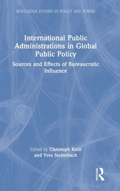 International Public Administrations in Global Public Policy : Sources and Effects of Bureaucratic Influence