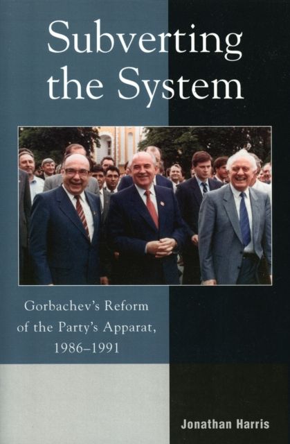 Subverting the System : Gorbachev's Reform of the Party's Apparat, 1986–1991