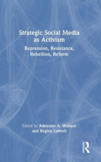 Strategic Social Media as Activism : Repression, Resistance, Rebellion, Reform