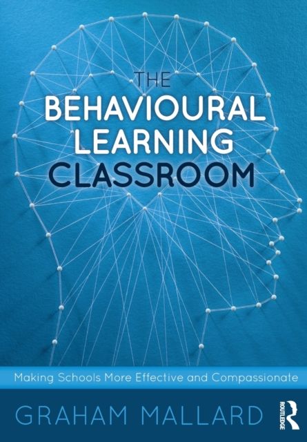 The Behavioural Learning Classroom : Making Schools More Effective and Compassionate