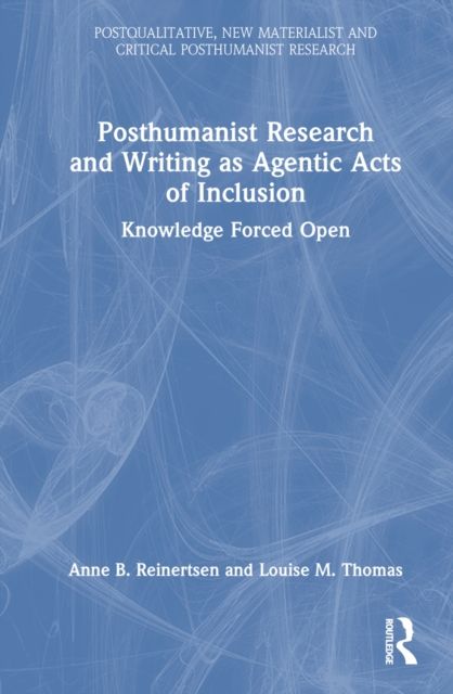 Posthumanist Research and Writing as Agentic Acts of Inclusion : Knowledge Forced Open