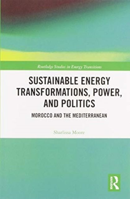 Sustainable Energy Transformations, Power and Politics : Morocco and the Mediterranean