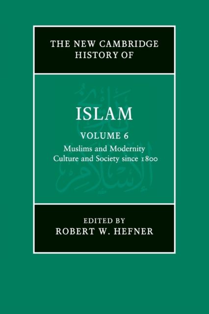 The New Cambridge History of Islam: Volume 6, Muslims and Modernity: Culture and Society since 1800