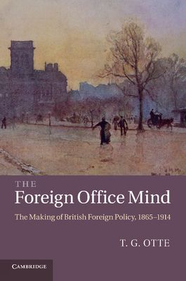 The Foreign Office Mind : The Making of British Foreign Policy, 1865–1914