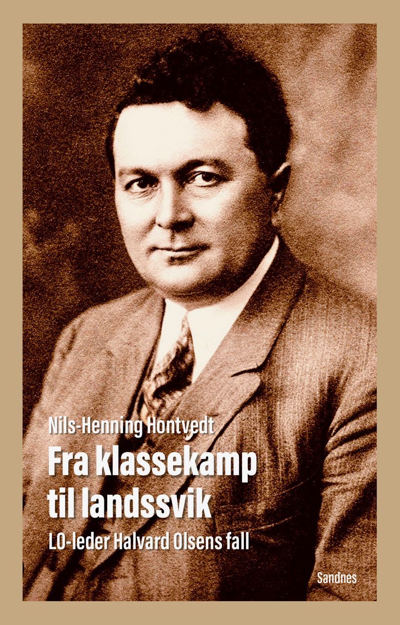 Fra klassekamp til landssvik : LO-leder Halvard Olsens vekst og fall: Fra Folkets hus til Nasjonal samling : en politisk biografi