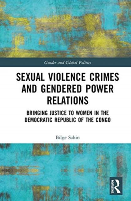 Sexual Violence Crimes and Gendered Power Relations : Bringing Justice to Women in the Democratic Republic of the Congo