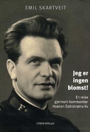 Jeg er ingen blomst! : en reise gjennom kommandør Haakon Dahlstrøms liv