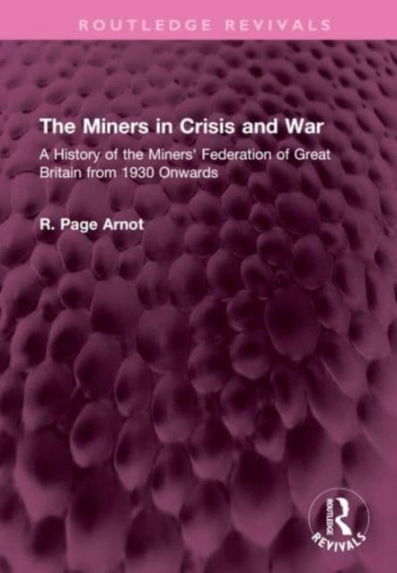 The Miners in Crisis and War : A History of the Miners' Federation of Great Britain from 1930 Onwards