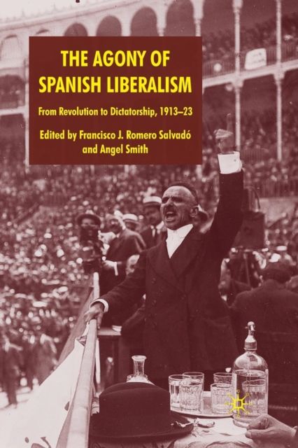 The Agony of Spanish Liberalism : From Revolution to Dictatorship 1913–23