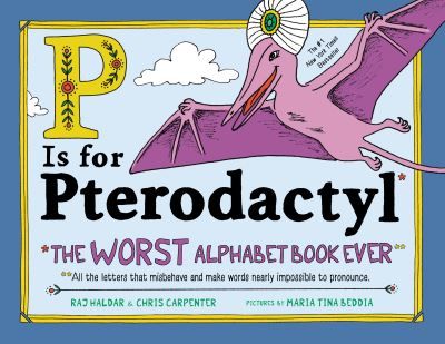 P Is for Pterodactyl : the worst alphabet book ever ; all the letters that misbehave and make words nearly impossible to pronounce