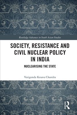 Society, Resistance and Civil Nuclear Policy in India : Nuclearising the State