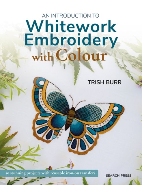 An Introduction to Whitework Embroidery with Colour : 10 Stunning Projects with Reusable Iron-on Transfers