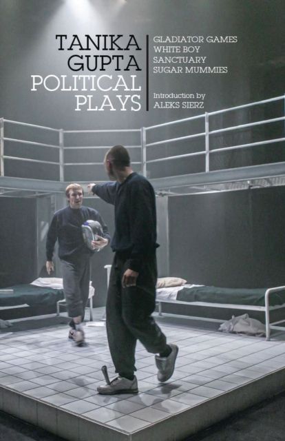 Tanika Gupta: Political Plays : Gladiator Games; White Boy; Sanctuary; Sugar Mummies