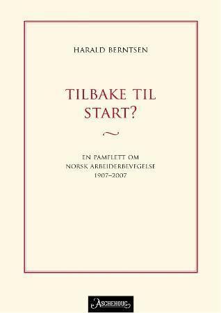 Tilbake til start? : en pamflett om norsk arbeiderbevegelse 1907-2007