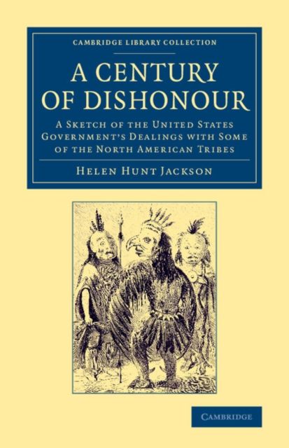 A Century of Dishonour : A Sketch of the United States Government's Dealings with Some of the North American Tribes