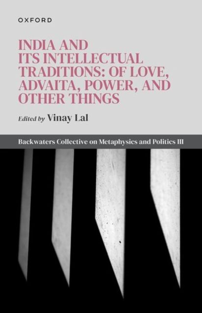India and Its Intellectual Traditions: Of Love, Advaita, Power, and Other Things : Backwaters Collective on Metaphysics and Politics III