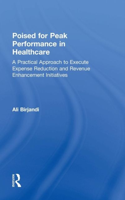 Poised for Peak Performance in Healthcare : A Practical Approach to Execute Expense Reduction and Revenue Enhancement Initiatives