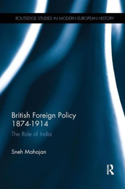 British Foreign Policy 1874-1914 : The Role of India