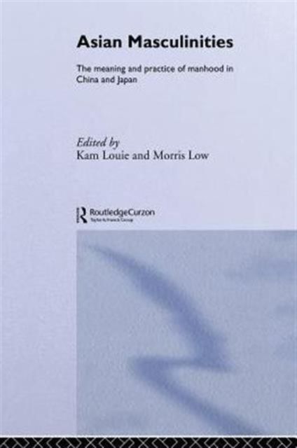 Asian Masculinities : The Meaning and Practice of Manhood in China and Japan