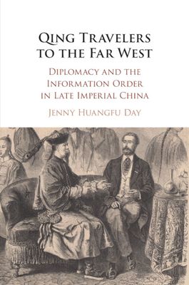 Qing Travelers to the Far West : Diplomacy and the Information Order in Late Imperial China