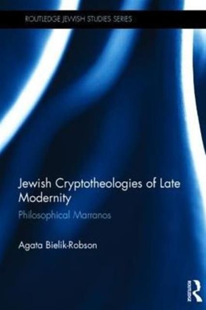 Jewish Cryptotheologies of Late Modernity : Philosophical Marranos