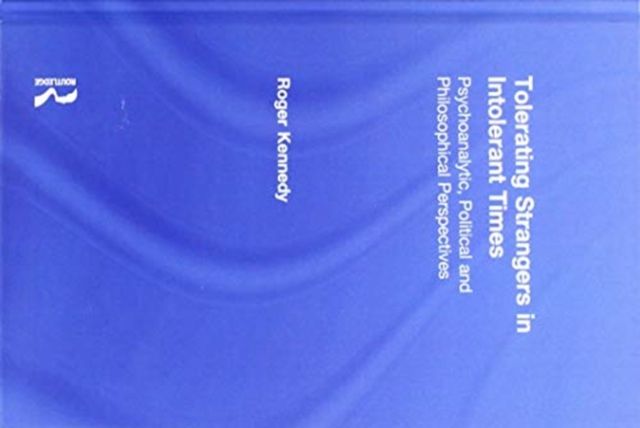 Tolerating Strangers in Intolerant Times : Psychoanalytic, Political and Philosophical Perspectives