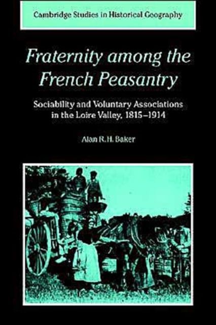 Fraternity among the French Peasantry : Sociability and Voluntary Associations in the Loire Valley, 1815–1914