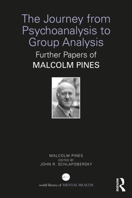 The Journey from Psychoanalysis to Group Analysis : Further Papers of Malcolm Pines