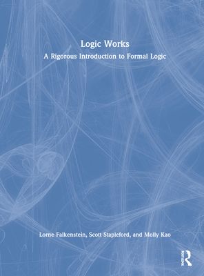 Logic Works : A Rigorous Introduction to Formal Logic