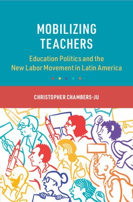Mobilizing Teachers : Education Politics and the New Labor Movement in Latin America