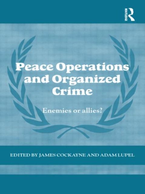 Peace Operations and Organized Crime : Enemies or Allies?