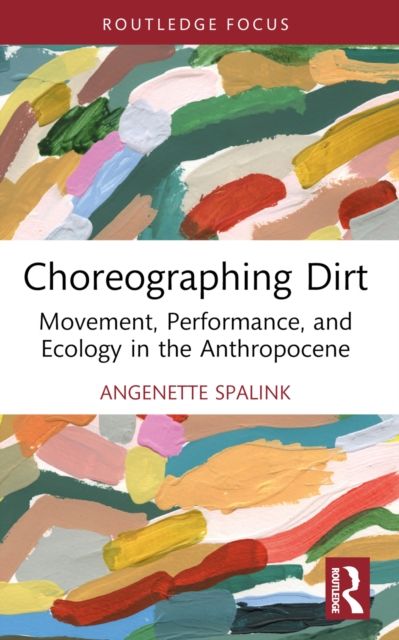 Choreographing Dirt : Movement, Performance, and Ecology in the Anthropocene