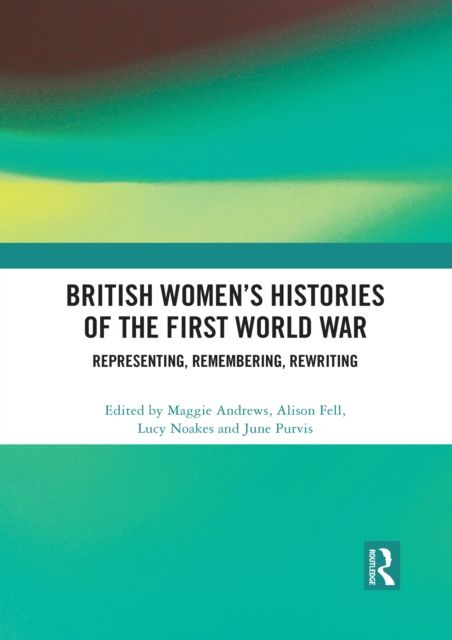 British Women's Histories of the First World War : Representing, Remembering, Rewriting