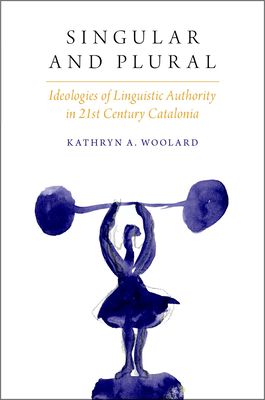 Singular and Plural : Ideologies of Linguistic Authority in 21st Century Catalonia