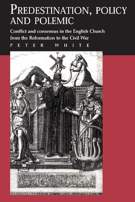 Predestination, Policy and Polemic : Conflict and Consensus in the English Church from the Reformation to the Civil War