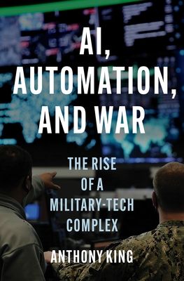 AI, Automation, and War : The Rise of a Military-Tech Complex