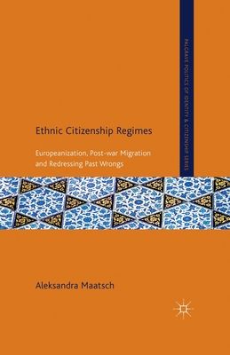 Ethnic Citizenship Regimes : Europeanization, Post-war Migration and Redressing Past Wrongs