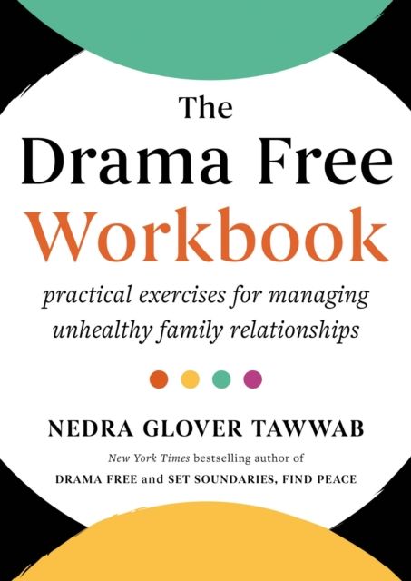 The Drama Free Workbook : Practical Exercises for Managing Unhealthy Family Relationships