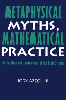 Metaphysical Myths, Mathematical Practice : The Ontology and Epistemology of the Exact Sciences
