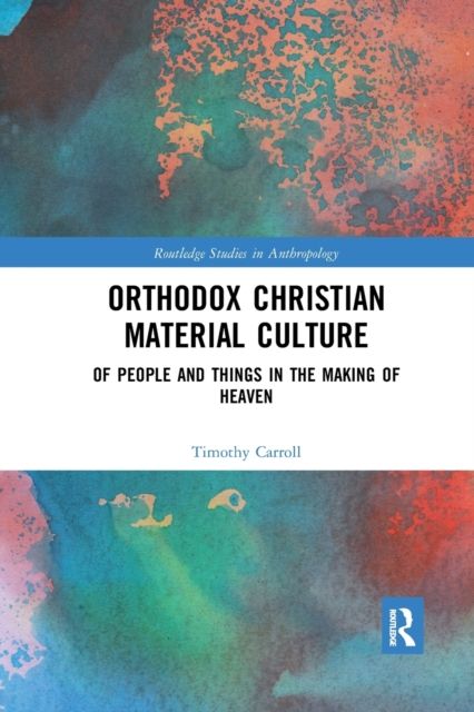 Orthodox Christian Material Culture : Of People and Things in the Making of Heaven