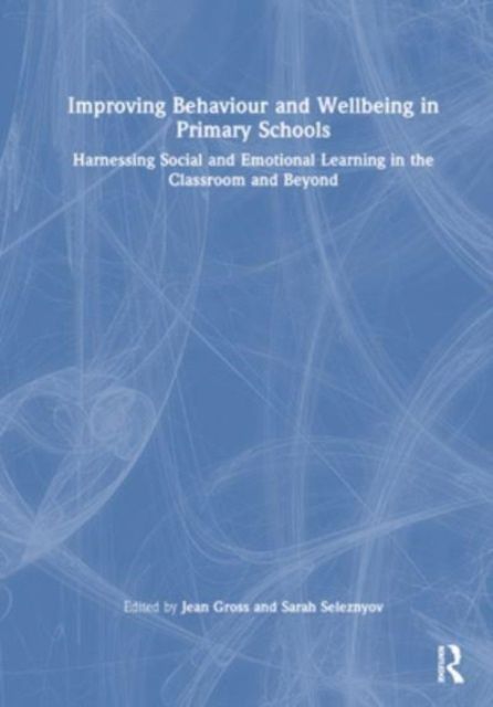 Improving Behaviour and Wellbeing in Primary Schools : Harnessing Social and Emotional Learning in the Classroom and Beyond